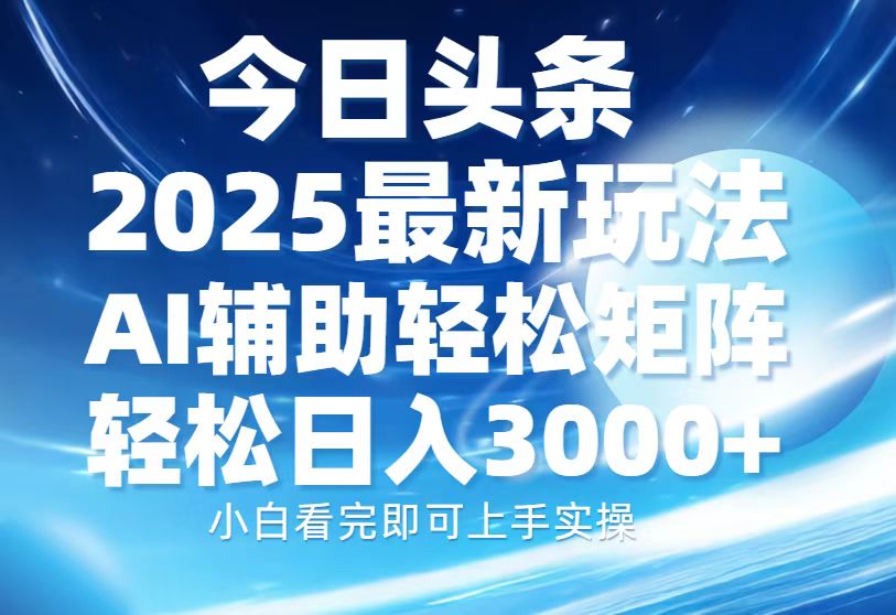 今日头条2025最新玩法，思路简单，复制粘贴，AI辅助，轻松矩阵日入3000+-创客聚集地