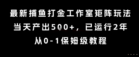 最新捕鱼打金工作室矩阵玩法，当天产出5张+，已运行2年，从0-1保姆级教程【揭秘】-创客聚集地