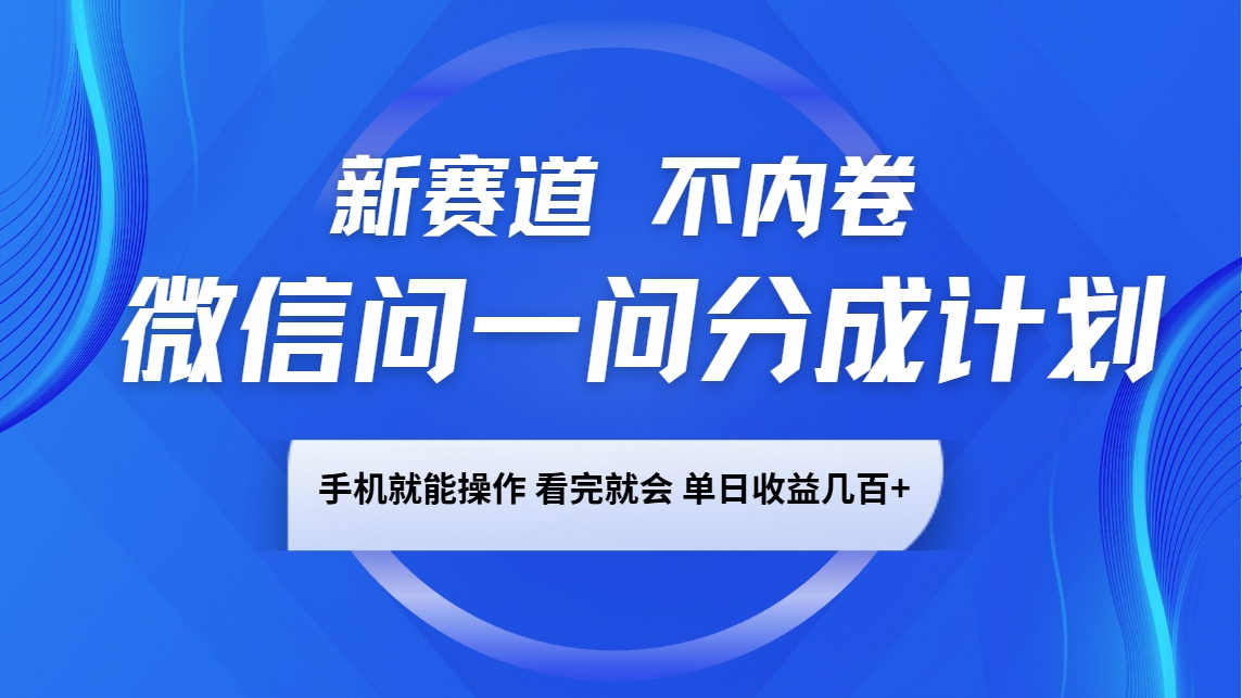 微信问一问分成计划，新赛道不内卷，长期稳定 手机就能操作，单日收益几百+-创客聚集地