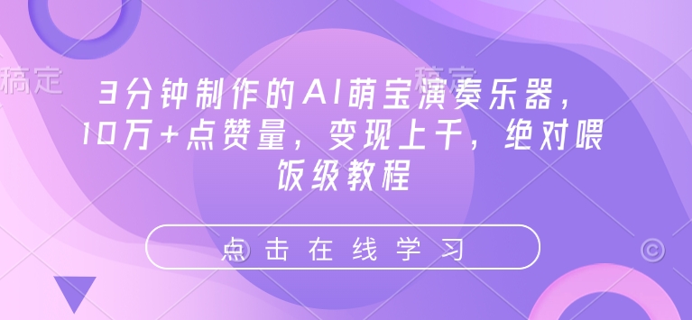 3分钟制作的AI萌宝演奏乐器，10万+点赞量，变现上千，绝对喂饭级教程-创客聚集地