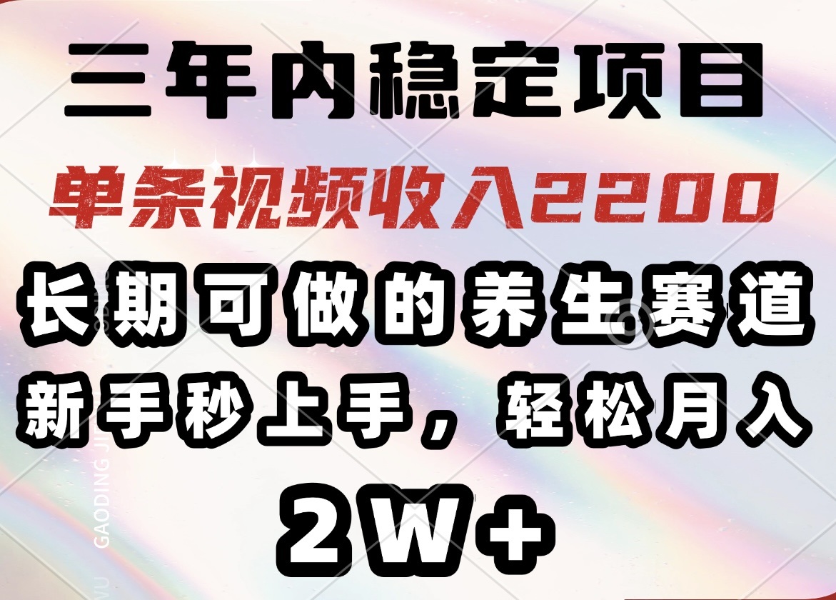 三年内稳定项目，长期可做的养生赛道，单条视频收入2200，新手秒上手，…-创客聚集地