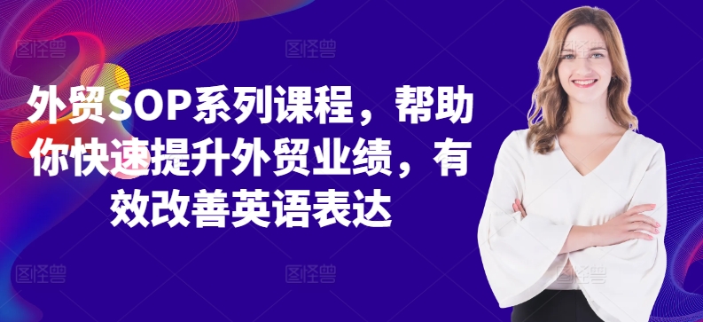 外贸SOP系列课程，帮助你快速提升外贸业绩，有效改善英语表达-创客聚集地