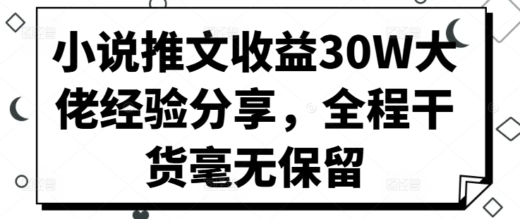 小说推文收益30W大佬经验分享，全程干货毫无保留-创客聚集地
