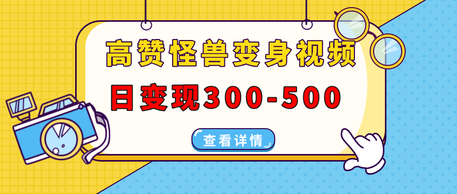 高赞怪兽变身视频制作，日变现300-500，多平台发布(抖音、视频号、小红书-创客聚集地