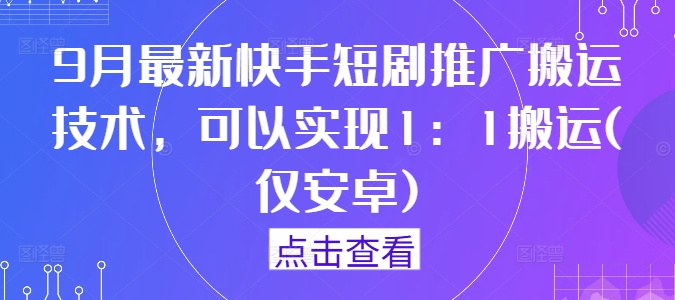 9月最新快手短剧推广搬运技术，可以实现1：1搬运(仅安卓)-创客聚集地