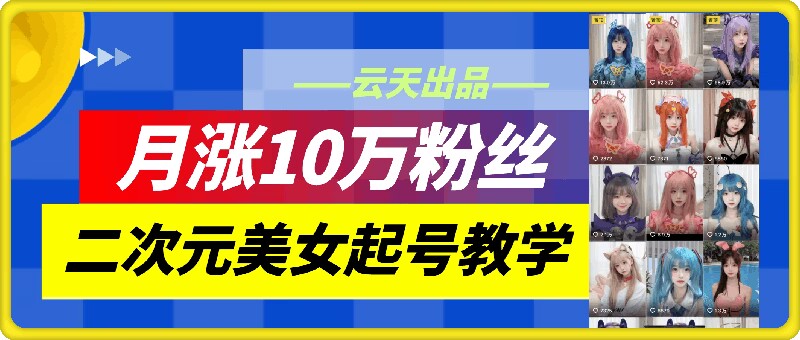 云天二次元美女起号教学，月涨10万粉丝，不判搬运-创客聚集地