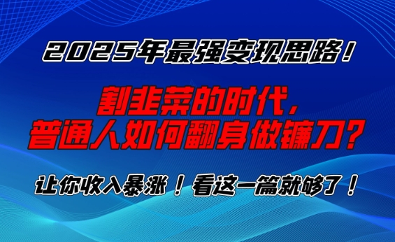 2025年最强变现思路，割韭菜的时代， 普通人如何翻身做镰刀？【揭秘】-创客聚集地