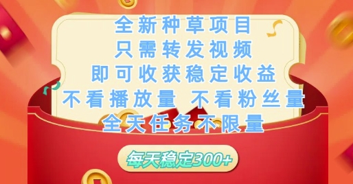 全新种草项目只需转发视频，即可收获稳定收益，不看播放量不看粉丝量，全天任务不限量，每天稳定3张【揭秘】-创客聚集地