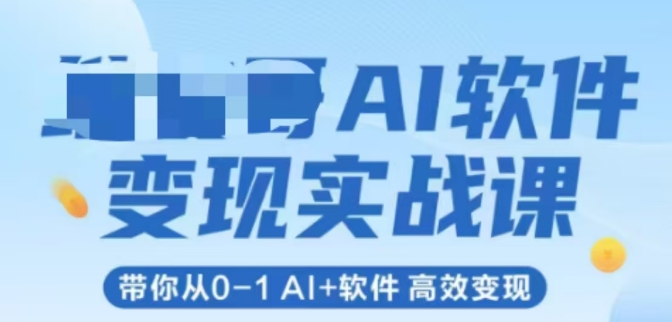 AI软件变现实战课，带你从0-1 Al+软件 高效变现-创客聚集地
