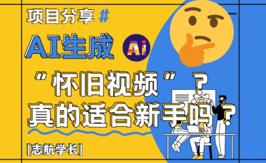 AI生成怀旧视频真的很适合新手？详细讲解！-创客聚集地