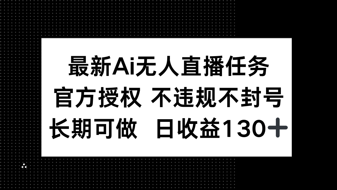 最新AI无人直播任务，官方授权 不违规不封号，长期可做，日收益130+-创客聚集地