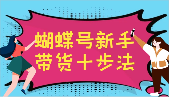 蝴蝶号新手带货十步法，建立自己的玩法体系，跟随平台变化不断更迭-创客聚集地