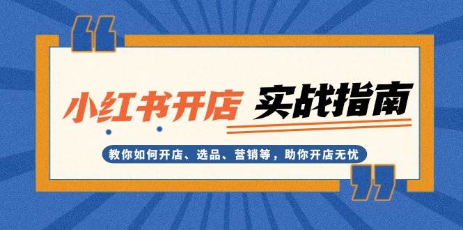 小红书开店实战指南：教你如何开店、选品、营销等，助你开店无忧-创客聚集地