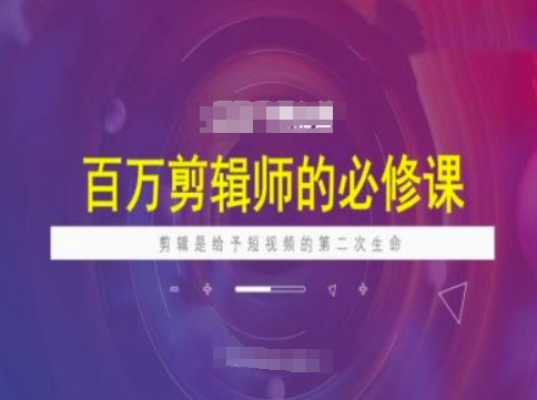 百万剪辑师必修课，剪辑是给予短视频的第二次生命-创客聚集地