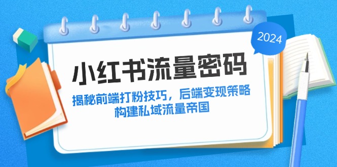 小红书流量密码：揭秘前端打粉技巧，后端变现策略，构建私域流量帝国-创客聚集地