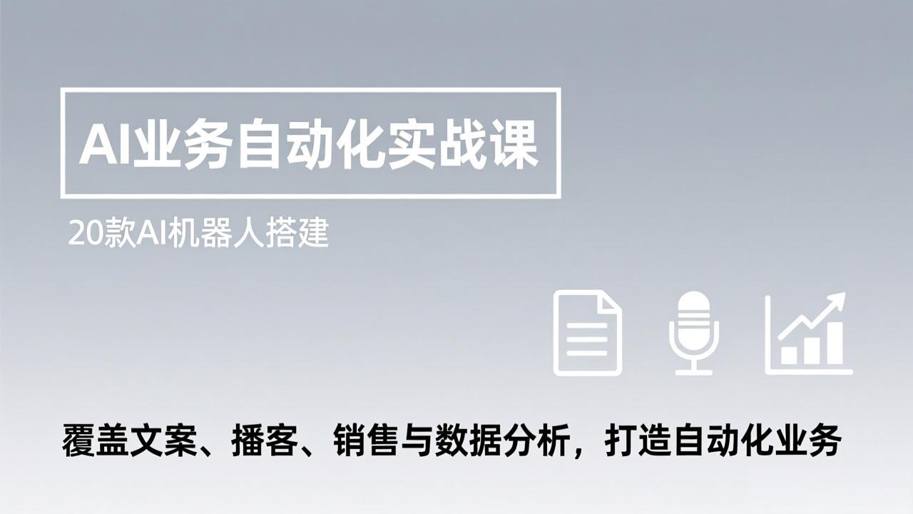 AI业务自动化实战课，20款AI机器人搭建，覆盖文案、播客、销售与数据分析，打造自动化业务-创客聚集地