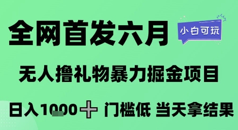 全网首发六月，无人撸礼物暴力掘金项目，日入1K+门槛低，当天拿结果，小白可玩【揭秘】-创客聚集地