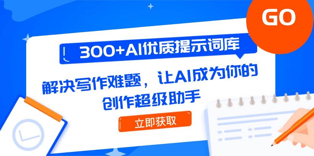 300+AI优质提示词库，解决写作难题，让AI成为你的创作超级助手-创客聚集地