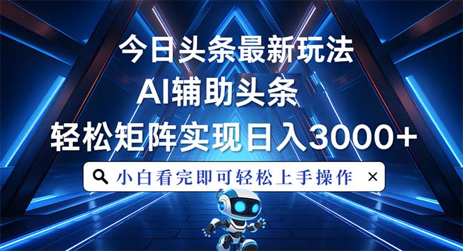 今日头条最新玩法，思路简单，AI辅助，复制粘贴轻松矩阵日入3000+-创客聚集地