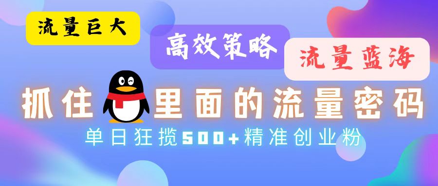 流量蓝海，抓住QQ里面的流量密码！高效策略，单日狂揽500+精准创业粉-创客聚集地