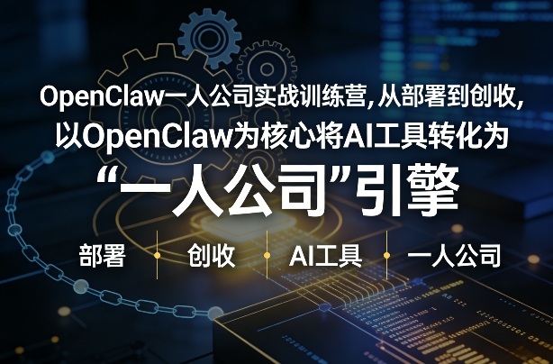OpenClaw小龙虾+一人公司实战训练营，从部署到创收，将AI工具转化为“一人公司”引擎，低成本变现-创客聚集地