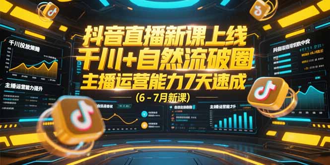 抖音直播新课上线，千川+自然流破圈，主播运营能力7天速成 (6-7月新课-创客聚集地