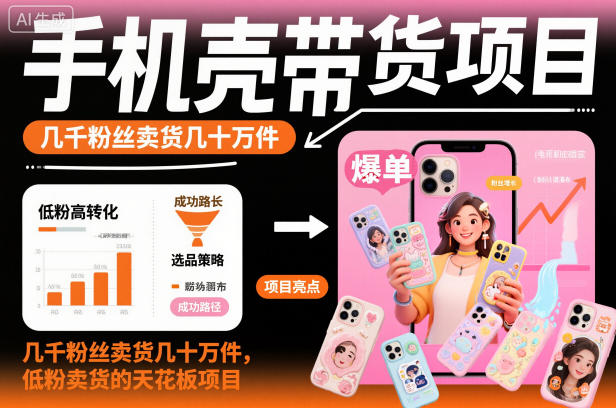 手机壳带货项目，几千粉丝卖货几十万件，短视频低粉卖货的天花板项目-创客聚集地
