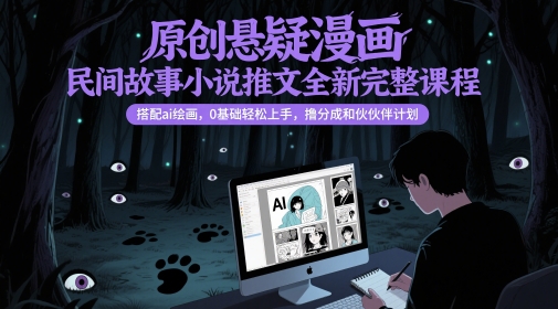 原创悬疑漫画民间故事小说推文全新完整课程， 搭配ai绘画，0基础轻松上手，撸分成和伙伴计划-创客聚集地