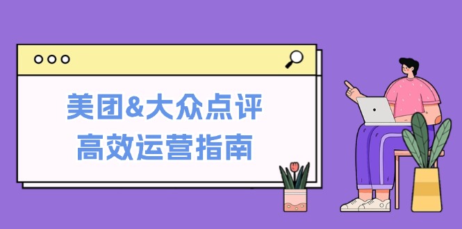美团&大众点评高效运营指南：从平台基础认知到提升销量的实用操作技巧-创客聚集地