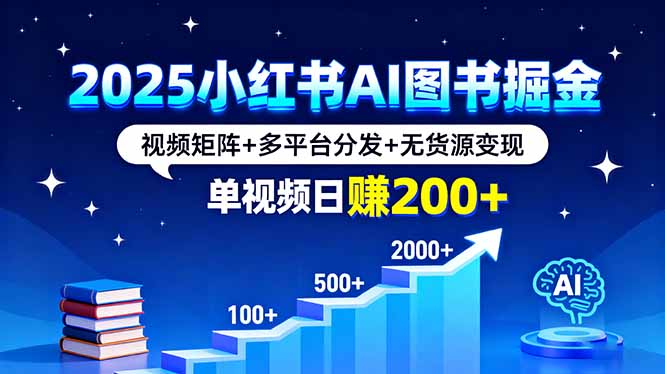 2025小红书AI图书掘金，视频矩阵+多平台分发+无货源变现，单视频日赚200+-创客聚集地