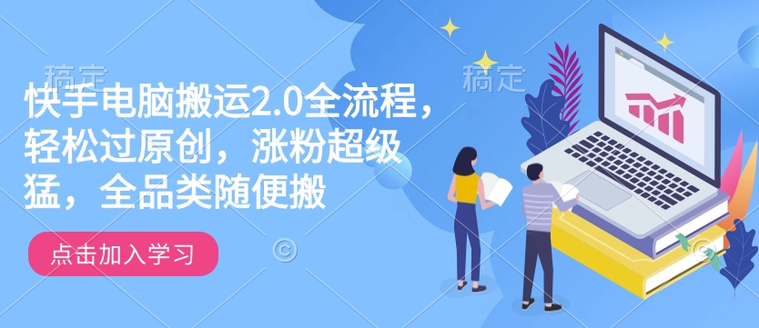 快手电脑搬运2.0全流程，轻松过原创，涨粉超级猛，全品类随便搬-创客聚集地