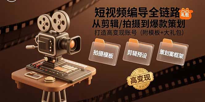 短视频编导全链路：从剪辑/拍摄到爆款策划,打造高变现账号(附模板+大礼包-创客聚集地