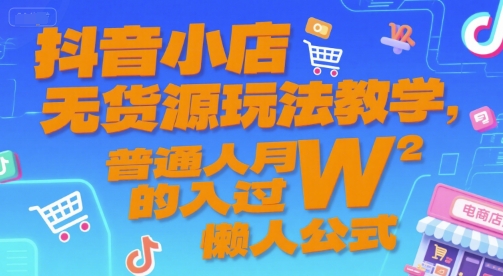 抖音小店无货源玩法教学，普通人月入过W的懒人公式-创客聚集地
