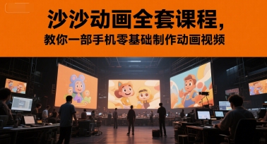 沙沙动画全套课程，教你一部手机零基础制作动画视频-创客聚集地