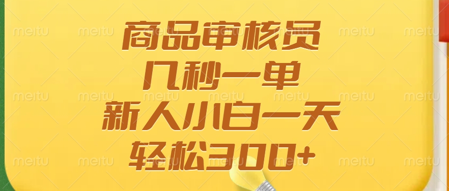 商品审核员，几秒一单，多劳多得，新人小白一天轻松300+-创客聚集地