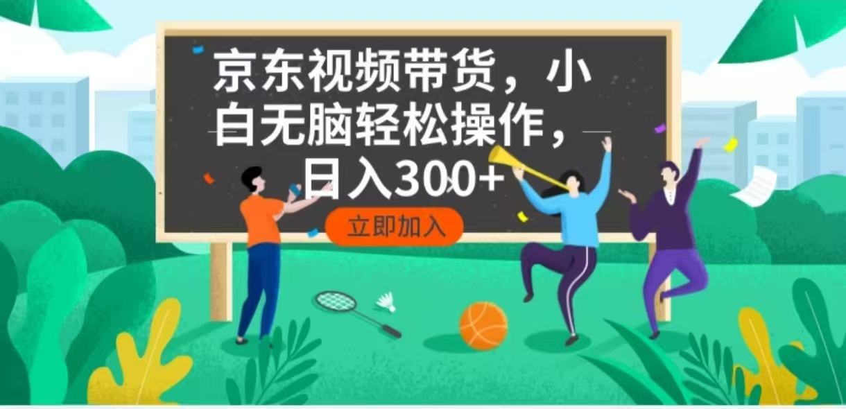 京东短视频带货，小白无脑操作，每天五分钟，轻松日入300+-创客聚集地