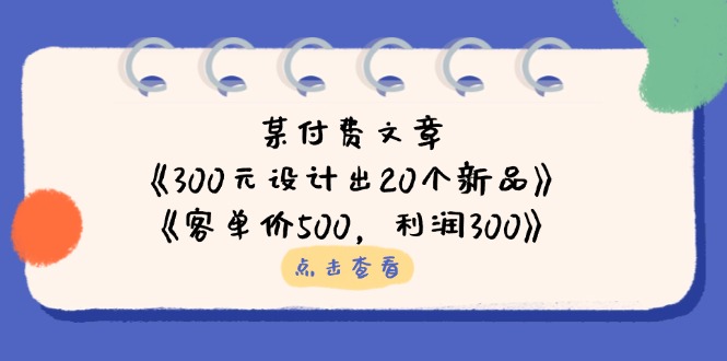 某付费文章：《300元设计出20个新品》+《客单价500，利润300》-创客聚集地