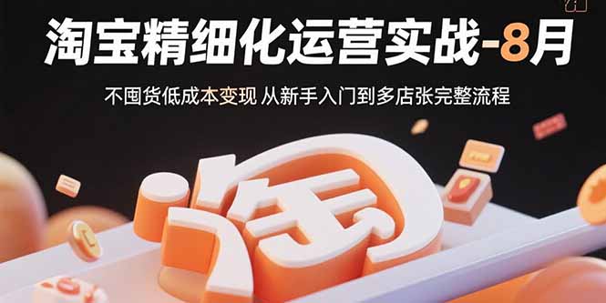 淘宝精细化运营实战-8月：不囤货低成本变现 从新手入门到多店扩张完整流程-创客聚集地