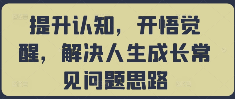 提升认知，开悟觉醒，解决人生成长常见问题思路-创客聚集地